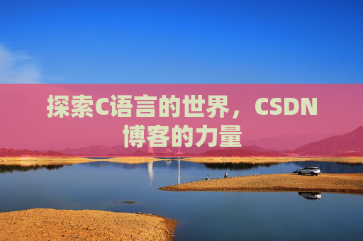 探索C语言的世界，CSDN博客的力量