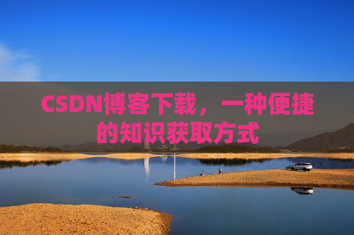 CSDN博客下载，一种便捷的知识获取方式